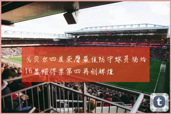 戈贝尔四度荣膺最佳防守球员场均16盖帽得票第四再创辉煌