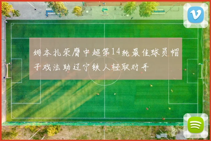 姆本扎荣膺中超第14轮最佳球员帽子戏法助辽宁铁人轻取对手