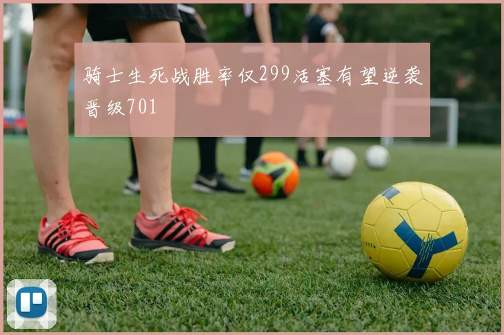 骑士生死战胜率仅299活塞有望逆袭晋级701