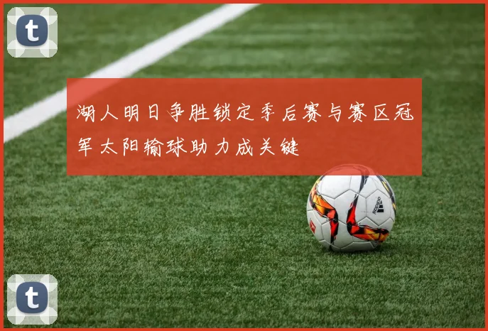 湖人明日争胜锁定季后赛与赛区冠军太阳输球助力成关键