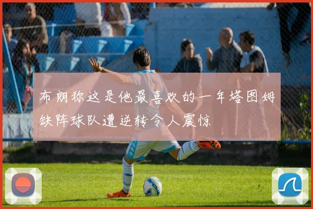 布朗称这是他最喜欢的一年塔图姆缺阵球队遭逆转令人震惊
