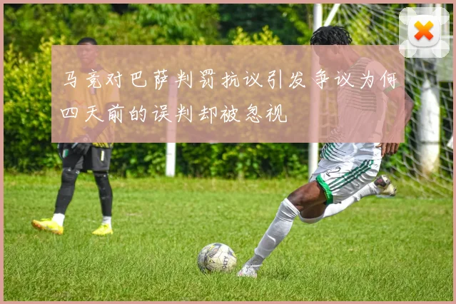马竞对巴萨判罚抗议引发争议为何四天前的误判却被忽视