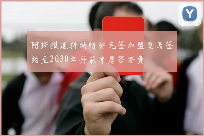 阿斯报道科纳特将免签加盟皇马签约至2030年并获丰厚签字费