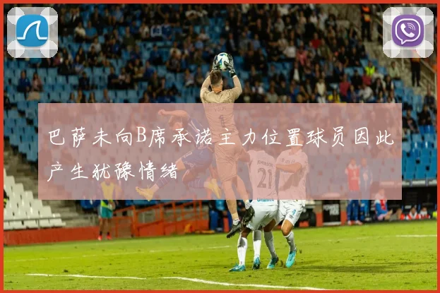 巴萨未向B席承诺主力位置球员因此产生犹豫情绪