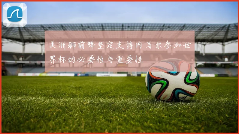 美洲狮前锋坚定支持内马尔参加世界杯的必要性与重要性