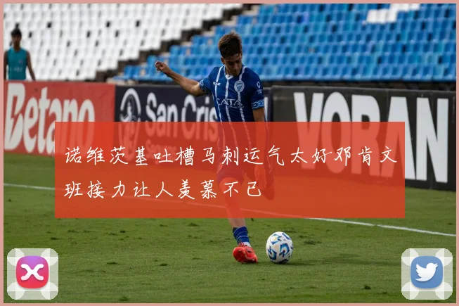 诺维茨基吐槽马刺运气太好邓肯文班接力让人羡慕不已