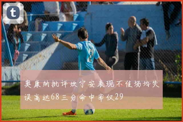 奥康纳批评坎宁安表现不佳场均失误高达68三分命中率仅29