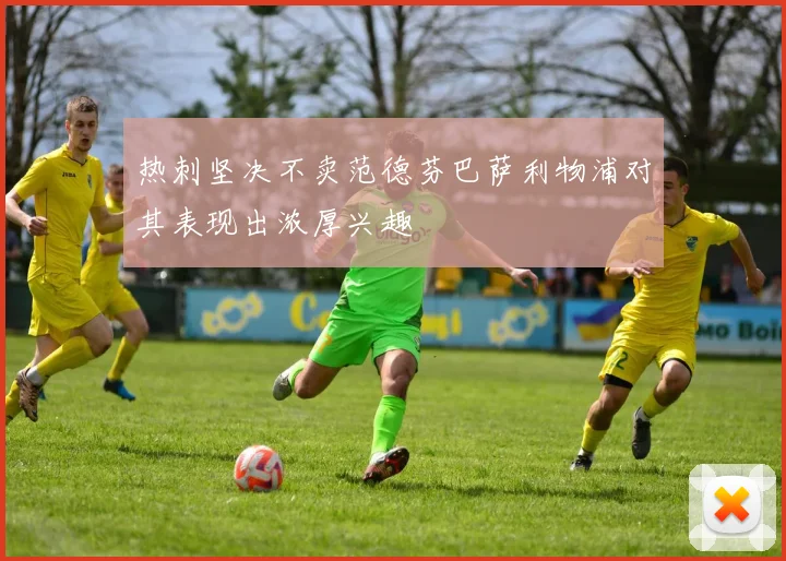 热刺坚决不卖范德芬巴萨利物浦对其表现出浓厚兴趣